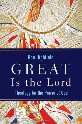 Great is the Lord: Theology for the Praise of God - Ron Highfield - Books - William B Eerdmans Publishing Co - 9780802833006 - August 15, 2008