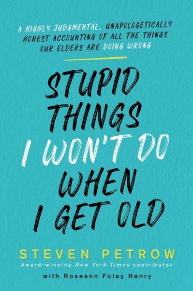 Cover for Steven Petrow · Stupid Things I Won't Do When I Get Old: A Highly Judgmental, Unapologetically Honest Accounting of All the Things Our Elders Are Doing Wrong (Gebundenes Buch) (2021)