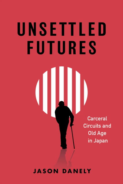 Cover for Jason Danely · Unsettled Futures: Carceral Circuits and Old Age in Japan (Paperback Book) (2024)