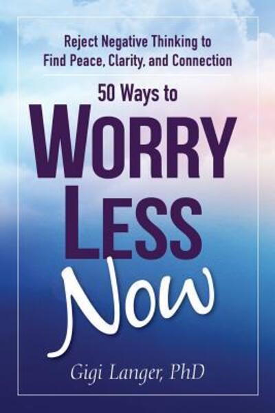 Cover for Langer, Gigi, PhD · 50 Ways to Worry Less Now: Reject Negative Thinking to Find Peace, Clarity, and Connection (Paperback Book) (2019)