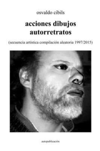 Cover for Osvaldo Cibils · Acciones Dibujos Autorretratos : (secuencia Artística Compilación Aleatoria 1997/2015) (Book) (2021)