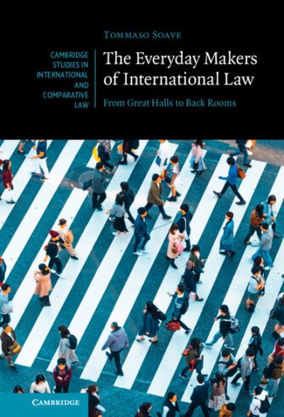 Cover for Soave, Tommaso (Central European University, Budapest) · The Everyday Makers of International Law: From Great Halls to Back Rooms - Cambridge Studies in International and Comparative Law (Hardcover Book) [New edition] (2022)