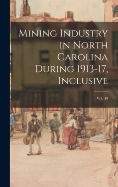 Cover for Anonymous · Mining Industry in North Carolina During 1913-17, Inclusive; vol. 49 (Hardcover Book) (2021)