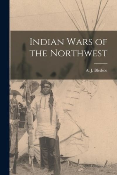 Cover for A J (Anthony Jennings) 18 Bledsoe · Indian Wars of the Northwest (Taschenbuch) (2021)