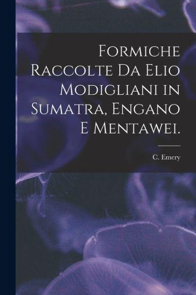 Cover for C Emery · Formiche Raccolte Da Elio Modigliani in Sumatra, Engano E Mentawei. (Pocketbok) (2021)