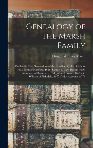 Cover for Dwight Whitney Marsh · Genealogy of the Marsh Family : Outline for Five Generations of the Families of John of Salem, 1633, John of Hartford, 1636, Samuel of New Haven, 1646, Alexander of Braintree, 1654, John of Boston, 1669 and William of Plainfield, 1675 (Book) (2022)