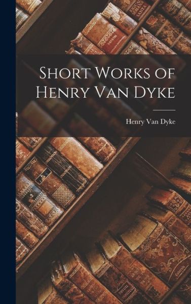 Cover for Henry Van Dyke · Short Works of Henry Van Dyke (Hardcover bog) (2022)