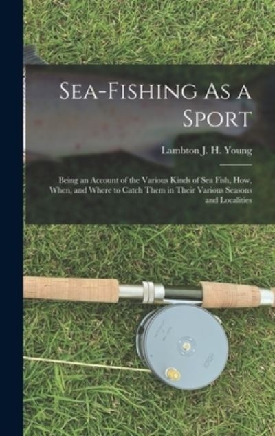 Cover for Lambton J H Young · Sea-Fishing As a Sport: Being an Account of the Various Kinds of Sea Fish, How, When, and Where to Catch Them in Their Various Seasons and Localities (Hardcover Book) (2022)