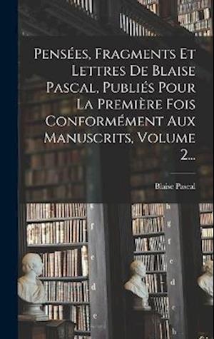 Cover for Blaise Pascal · Pensées, Fragments et Lettres de Blaise Pascal, Publiés Pour la Première Fois Conformément Aux Manuscrits, Volume 2... (Bok) (2022)