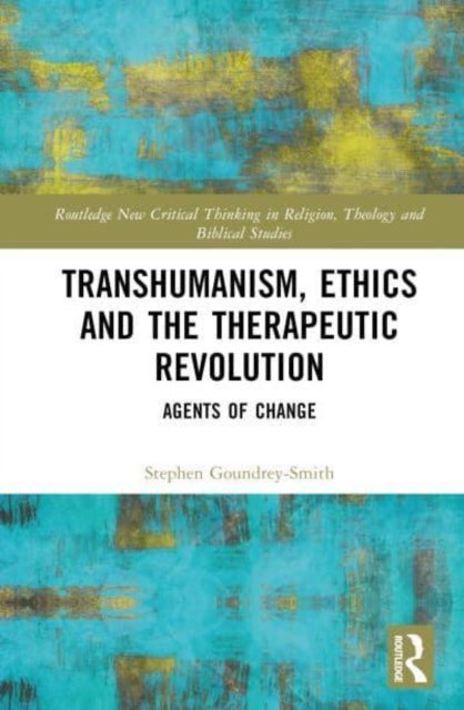 Cover for Goundrey-Smith, Stephen (University of Exeter, UK) · Transhumanism, Ethics and the Therapeutic Revolution: Agents of Change - Routledge New Critical Thinking in Religion, Theology and Biblical Studies (Hardcover bog) (2023)