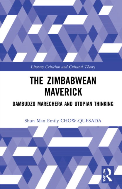 Cover for Shun Man Emily CHOW-QUESADA · The Zimbabwean Maverick: Dambudzo Marechera and Utopian Thinking - Literary Criticism and Cultural Theory (Hardcover Book) (2022)