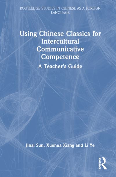 Cover for Jinai Sun · Using Chinese Classics for Intercultural Communicative Competence: A Teacher’s Guide - Routledge Studies in Chinese as a Foreign Language (Hardcover Book) (2024)