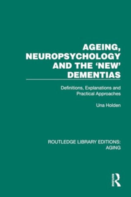 Cover for Una Holden · Ageing, Neuropsychology and the 'New' Dementias: Definitions, Explanations and Practical Approaches - Routledge Library Editions: Aging (Hardcover Book) (2024)