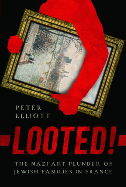 Cover for Peter Elliott · Looted!: The Nazi Art Plunder of Jewish Families in France (Hardcover Book) (2025)
