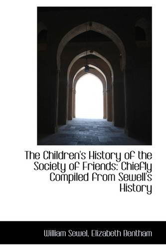 The Children's History of the Society of Friends: Chiefly Compiled from Sewell's History - William Sewel - Książki - BiblioLife - 9781103566006 - 9 marca 2009