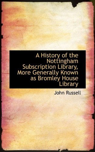 A History of the Nottingham Subscription Library, More Generally Known As Bromley House Library - John Russell - Bücher - BiblioLife - 9781115558006 - 11. Oktober 2009