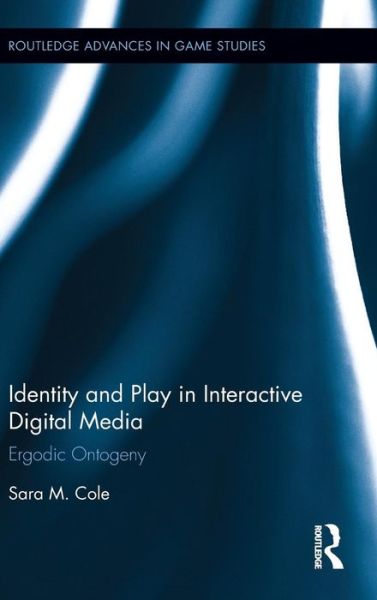 Cover for Cole, Sara M. (University of Maryland Baltimore County, USA) · Identity and Play in Interactive Digital Media: Ergodic Ontogeny - Routledge Advances in Game Studies (Hardcover Book) (2017)