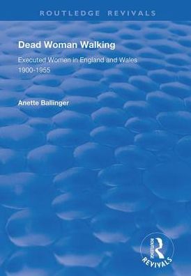 Cover for Anette Ballinger · Dead Woman Walking: Executed Women in England and Wales, 1900-55 - Routledge Revivals (Hardcover Book) (2019)