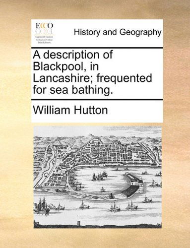 A Description of Blackpool, in Lancashire; Frequented for Sea Bathing. - William Hutton - Bøger - Gale ECCO, Print Editions - 9781140688006 - 27. maj 2010