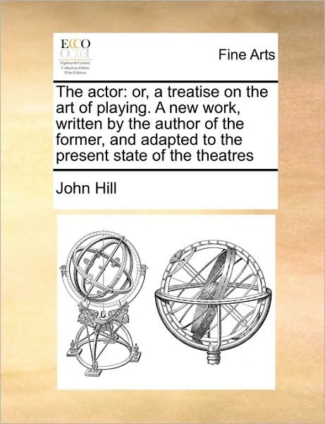 Cover for John Hill · The Actor: Or, a Treatise on the Art of Playing. a New Work, Written by the Author of the Former, and Adapted to the Present Stat (Paperback Bog) (2010)