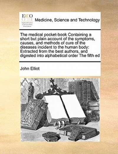 Cover for John Elliot · The Medical Pocket-book Containing a Short but Plain Account of the Symptoms, Causes, and Methods of Cure of the Diseases Incident to the Human Body: Extr (Pocketbok) (2010)