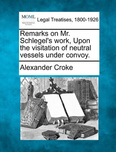Cover for Alexander Croke · Remarks on Mr. Schlegel's Work, Upon the Visitation of Neutral Vessels Under Convoy. (Paperback Book) (2010)