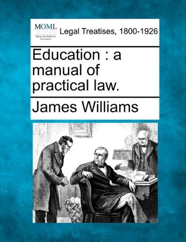 Education: a Manual of Practical Law. - James Williams - Boeken - Gale, Making of Modern Law - 9781240045006 - 1 december 2010