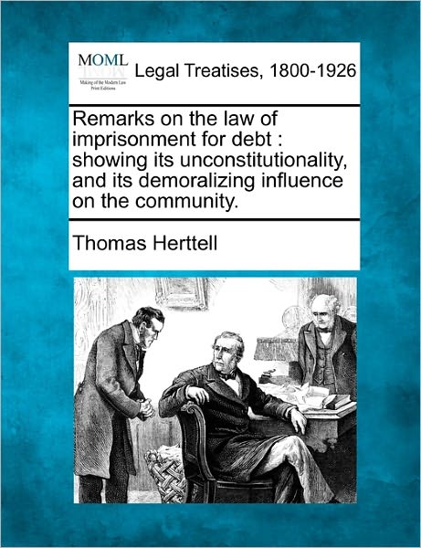 Cover for Thomas Herttell · Remarks on the Law of Imprisonment for Debt: Showing Its Unconstitutionality, and Its Demoralizing Influence on the Community. (Taschenbuch) (2010)