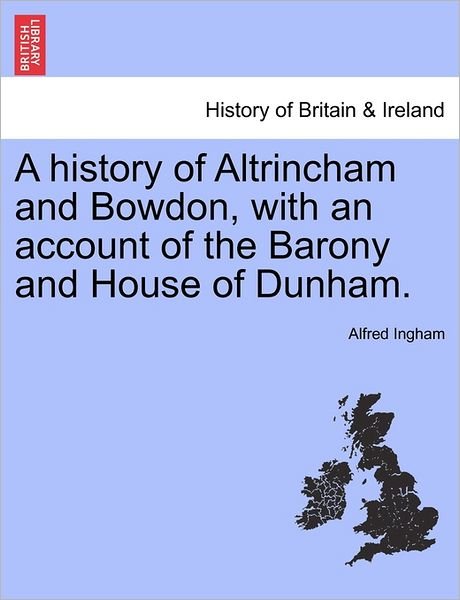 Cover for Alfred Ingham · A History of Altrincham and Bowdon, with an Account of the Barony and House of Dunham. (Paperback Bog) (2011)