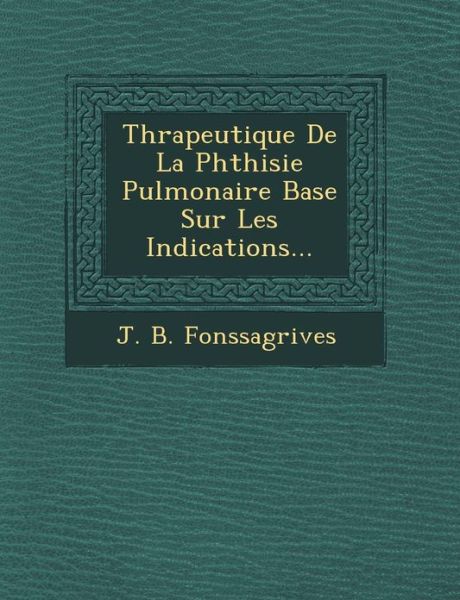 Cover for J B Fonssagrives · Th Rapeutique De La Phthisie Pulmonaire Bas E Sur Les Indications... (Paperback Book) (2012)