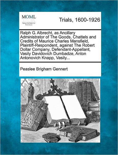 Cover for Peaslee Brigham Gennert · Ralph G. Albrecht, As Ancillary Administrator of the Goods, Chattels and Credits of Maurice Charles Mansfield, Plaintiff-respondent, Against the Rober (Paperback Book) (2012)