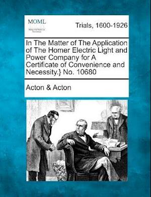 Cover for Acton, Acton &amp; · In the Matter of the Application of the Homer Electric Light and Power Company for a Certificate of Convenience and Necessity.} No. 10680 (Paperback Book) (2012)