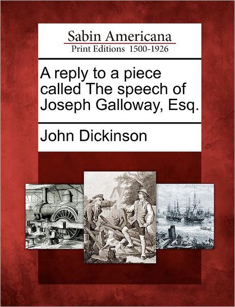 A Reply to a Piece Called the Speech of Joseph Galloway, Esq. - John Dickinson - Książki - Gale, Sabin Americana - 9781275849006 - 23 lutego 2012