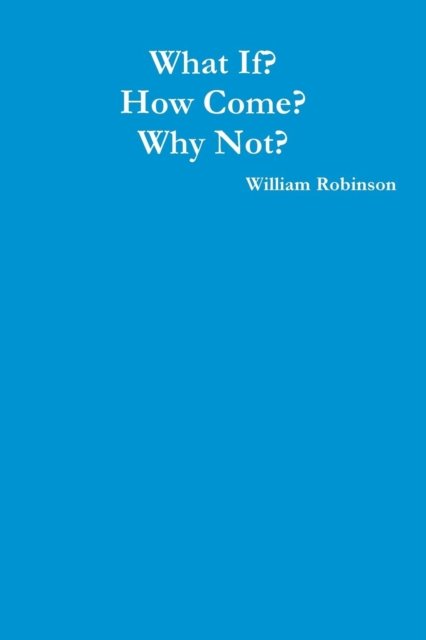 Cover for William Robinson · What If? How Come? Why Not? (Pocketbok) (2016)