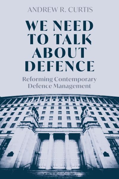 Curtis, Dr Andrew (Royal United Services Institute, UK) · We Need to Talk About Defence: Reforming Contemporary Defence Management (Paperback Book) (2024)