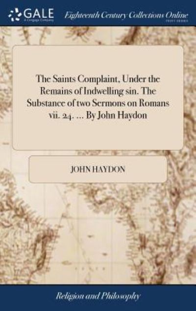 Cover for John Haydon · The Saints Complaint, Under the Remains of Indwelling Sin. the Substance of Two Sermons on Romans VII. 24. ... by John Haydon (Gebundenes Buch) (2018)