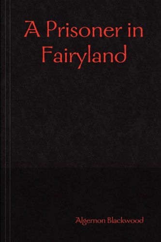 A Prisoner in Fairyland - Algernon Blackwood - Books - Lulu Enterprises, UK Ltd - 9781409240006 - October 21, 2008