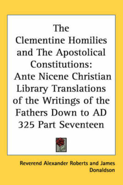 Cover for Reverend Alexander Roberts · The Clementine Homilies and the Apostolical Constitutions: Ante Nicene Christian Library Translations of the Writings of the Fathers Down to Ad 325 Part S (Hardcover Book) (2004)