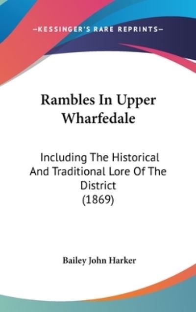 Rambles in Upper Wharfedale: Including the Historical and Traditional Lore of the District (1869) - Bailey John Harker - Books - Kessinger Publishing - 9781437241006 - October 27, 2008