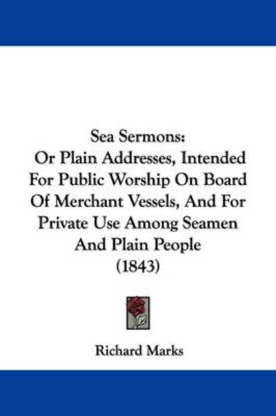 Cover for Richard Marks · Sea Sermons: or Plain Addresses, Intended for Public Worship on Board of Merchant Vessels, and for Private Use Among Seamen and Pla (Taschenbuch) (2009)