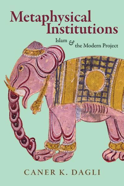 Cover for Caner K. Dagli · Metaphysical Institutions: Islam and the Modern Project - SUNY series in Islam (Innbunden bok) (2024)