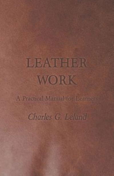 Leather Work - a Practical Manual for Learners - Charles G Leland - Książki - Kellock Robertson Press - 9781447422006 - 12 sierpnia 2011