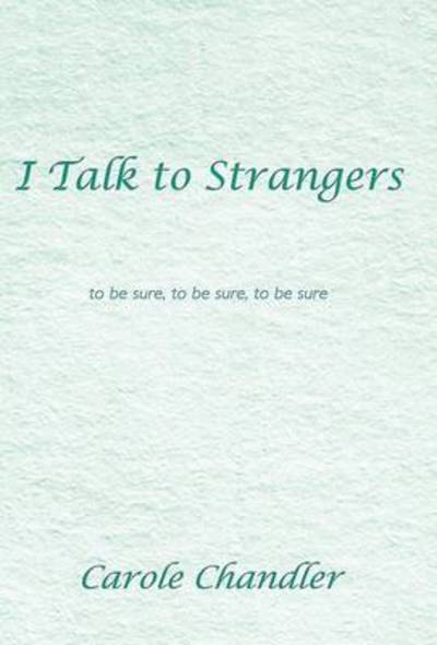 Cover for Carole Chandler · I Talk to Strangers: to Be Sure, to Be Sure, to Be Sure (Hardcover Book) (2013)