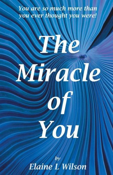 Cover for Elaine L Wilson · The Miracle of You: You Are So Much More then You Ever Thought You Were! (Pocketbok) (2013)