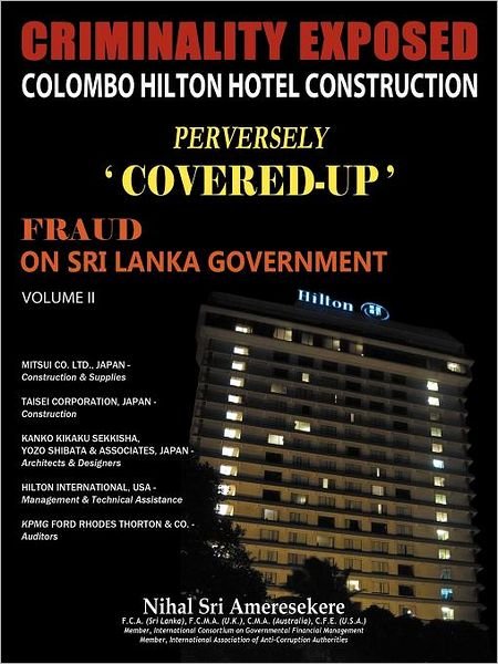 Cover for Nihal Sri Ameresekere · Criminality Exposed Colombo Hilton Hotel Construction Perversely 'covered-up': Fraud on Sri Lanka Government Volume II (Paperback Book) (2011)