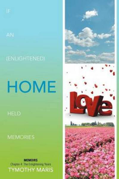 If an (Enlightened) Home Held Memories: Chapter 4: the Enlightening Years - Tymothy Maris - Livres - Xlibris Corporation - 9781479764006 - 28 décembre 2012