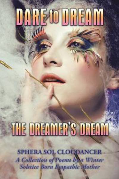 Cover for Sphera Sol Cloudancer · Dare to Dream the Dreamer's Dream: a Collection of Poems by a Winter Solstice Born Empathic Mother (Paperback Bog) (2015)