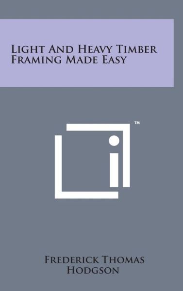 Light and Heavy Timber Framing Made Easy - Frederick Thomas Hodgson - Books - Literary Licensing, LLC - 9781498152006 - August 7, 2014