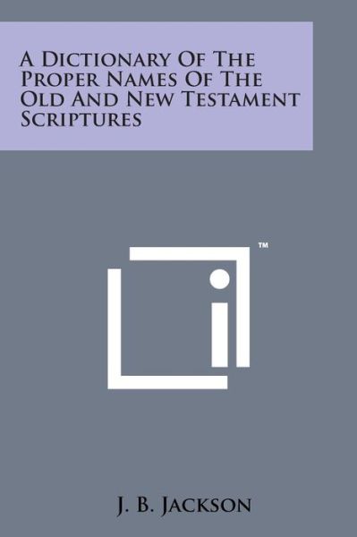 A Dictionary of the Proper Names of the Old and New Testament Scriptures - J B Jackson - Livros - Literary Licensing, LLC - 9781498181006 - 7 de agosto de 2014