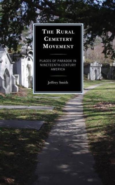 Cover for Jeffrey Smith · The Rural Cemetery Movement: Places of Paradox in Nineteenth-Century America (Hardcover Book) (2017)